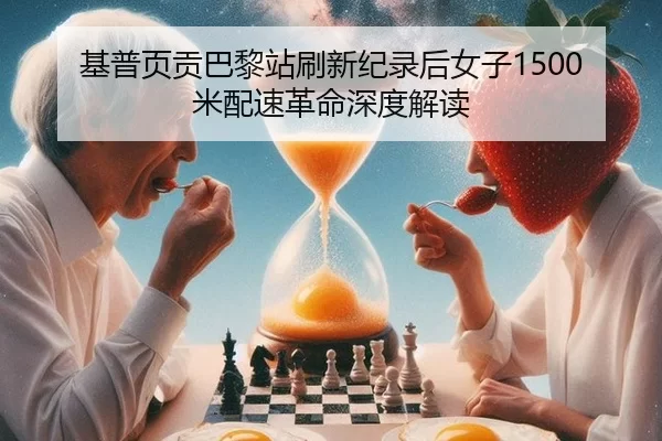 基普页贡巴黎站刷新纪录后女子1500米配速革命深度解读