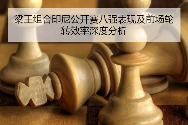 梁王组合印尼公开赛八强表现及前场轮转效率深度分析