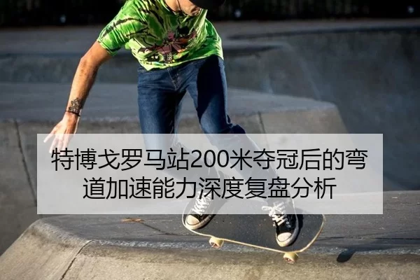 特博戈罗马站200米夺冠后的弯道加速能力深度复盘分析